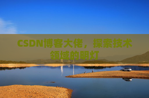 CSDN博客大佬，探索技术领域的明灯